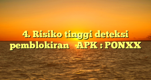 4. Risiko tinggi deteksi  pemblokiran   APK : PONXX